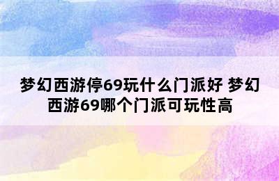 梦幻西游停69玩什么门派好 梦幻西游69哪个门派可玩性高